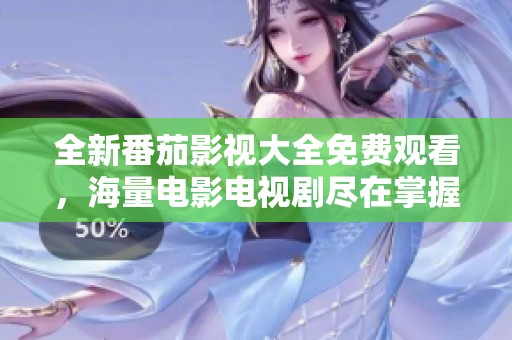 全新番茄影视大全免费观看，海量电影电视剧尽在掌握中
