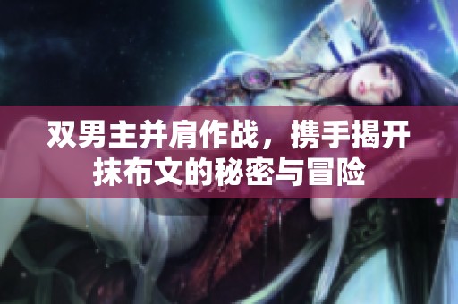 双男主并肩作战，携手揭开抹布文的秘密与冒险