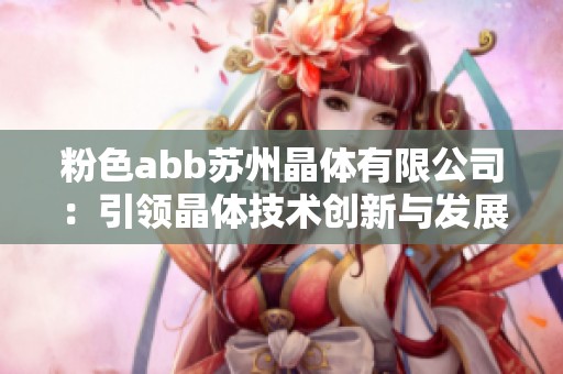 粉色abb苏州晶体有限公司：引领晶体技术创新与发展之路