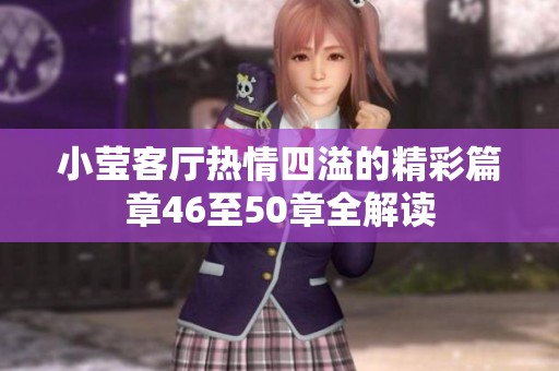 小莹客厅热情四溢的精彩篇章46至50章全解读