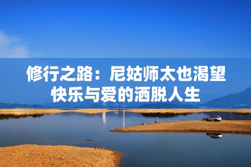修行之路：尼姑师太也渴望快乐与爱的洒脱人生
