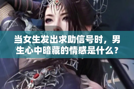 当女生发出求助信号时，男生心中暗藏的情感是什么？