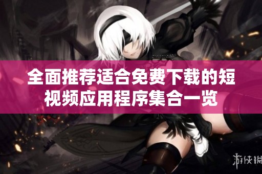 全面推荐适合免费下载的短视频应用程序集合一览
