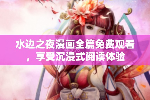水边之夜漫画全篇免费观看，享受沉浸式阅读体验