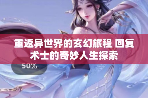 重返异世界的玄幻旅程 回复术士的奇妙人生探索