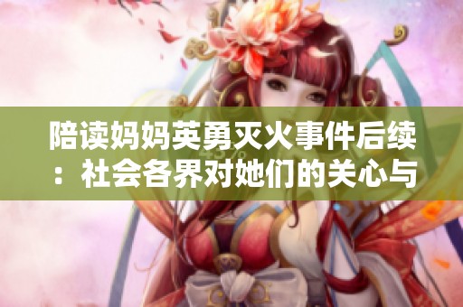 陪读妈妈英勇灭火事件后续：社会各界对她们的关心与支持