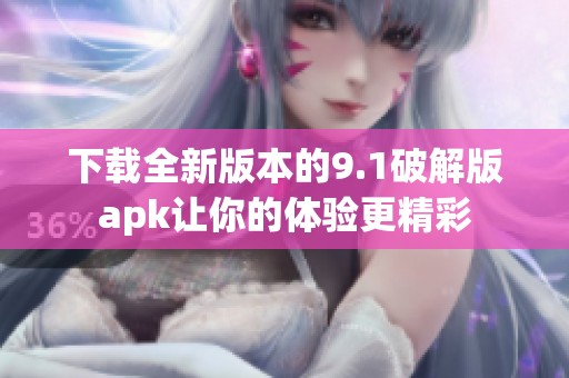 下载全新版本的9.1破解版apk让你的体验更精彩
