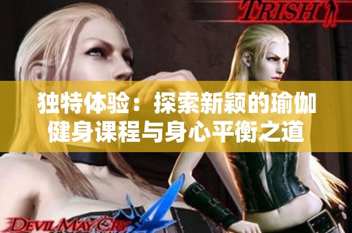 独特体验：探索新颖的瑜伽健身课程与身心平衡之道