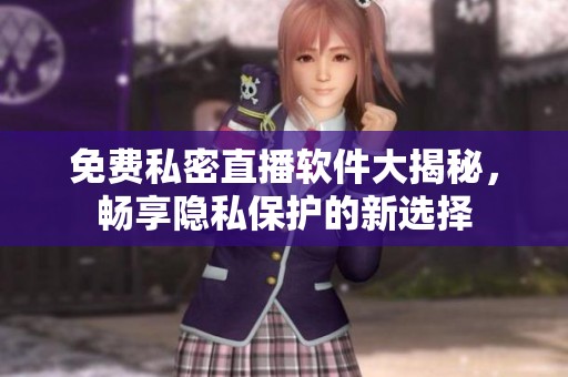 免费私密直播软件大揭秘，畅享隐私保护的新选择