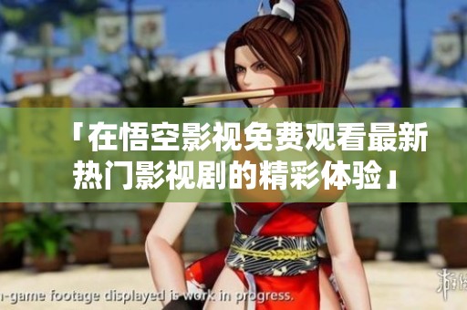 「在悟空影视免费观看最新热门影视剧的精彩体验」