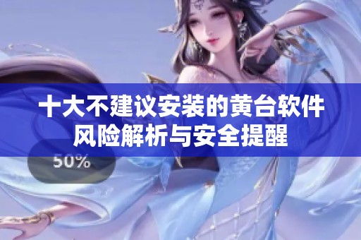 十大不建议安装的黄台软件风险解析与安全提醒