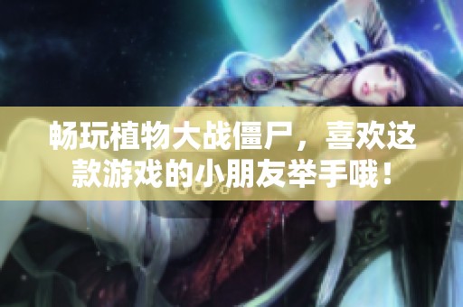 畅玩植物大战僵尸，喜欢这款游戏的小朋友举手哦！