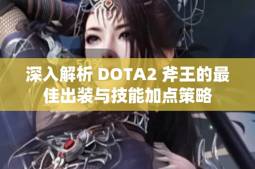 深入解析 DOTA2 斧王的最佳出装与技能加点策略