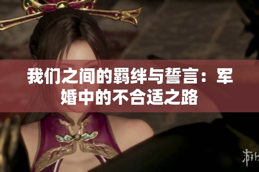 我们之间的羁绊与誓言：军婚中的不合适之路