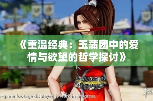 《重温经典：玉蒲团中的爱情与欲望的哲学探讨》