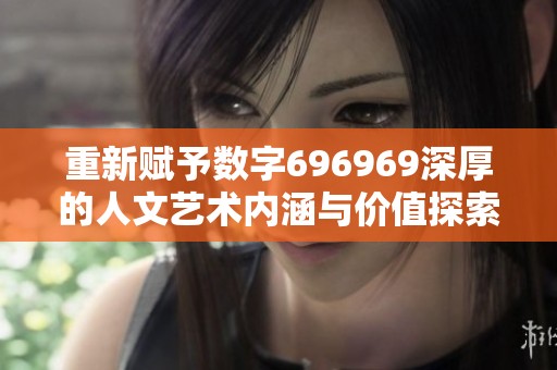重新赋予数字696969深厚的人文艺术内涵与价值探索