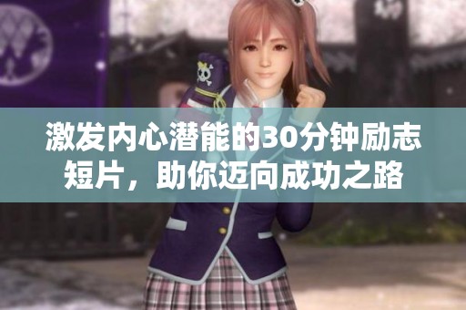 激发内心潜能的30分钟励志短片，助你迈向成功之路