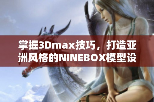 掌握3Dmax技巧，打造亚洲风格的NINEBOX模型设计体验