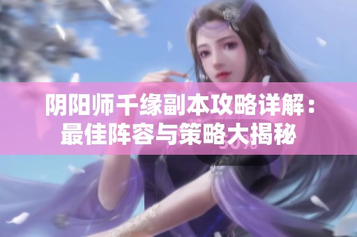 阴阳师千缘副本攻略详解：最佳阵容与策略大揭秘