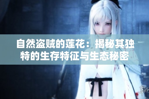 自然盗贼的莲花：揭秘其独特的生存特征与生态秘密