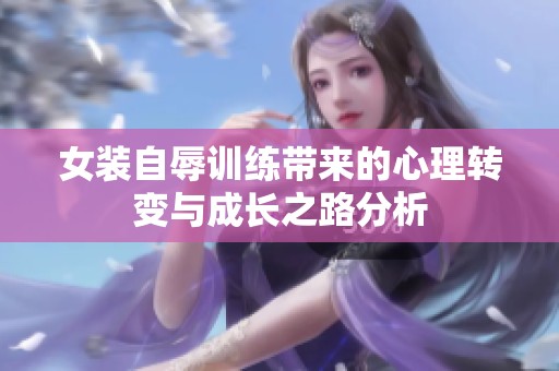 女装自辱训练带来的心理转变与成长之路分析