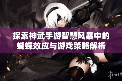 探索神武手游智慧风暴中的蝴蝶效应与游戏策略解析