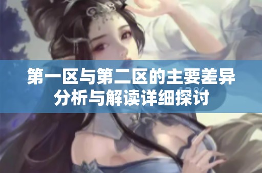 第一区与第二区的主要差异分析与解读详细探讨