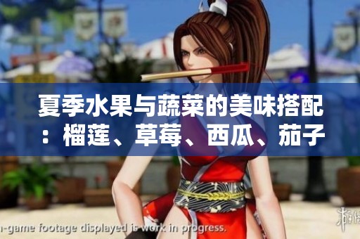 夏季水果与蔬菜的美味搭配：榴莲、草莓、西瓜、茄子与黄瓜的魅力