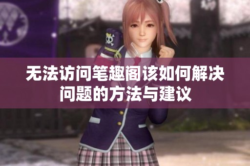 无法访问笔趣阁该如何解决问题的方法与建议