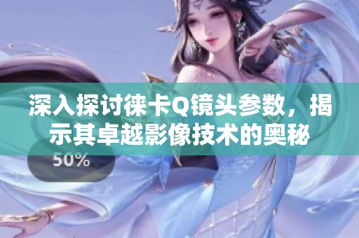 深入探讨徕卡Q镜头参数，揭示其卓越影像技术的奥秘