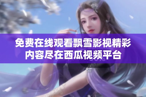 免费在线观看飘雪影视精彩内容尽在西瓜视频平台