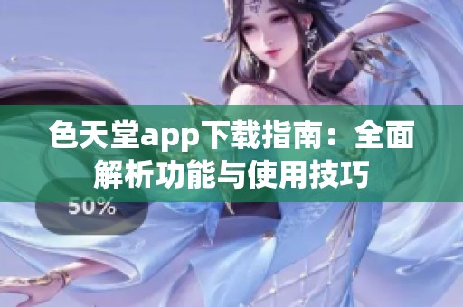 色天堂app下载指南：全面解析功能与使用技巧