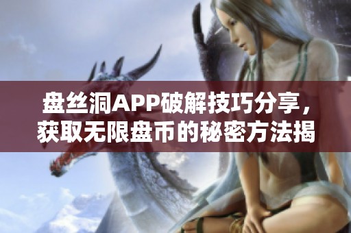 盘丝洞APP破解技巧分享，获取无限盘币的秘密方法揭秘