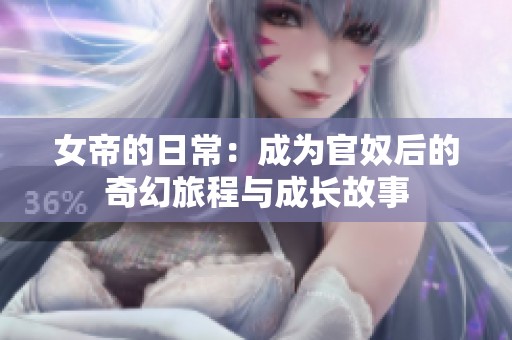 女帝的日常：成为官奴后的奇幻旅程与成长故事
