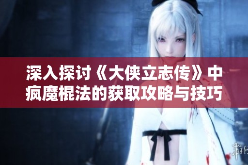 深入探讨《大侠立志传》中疯魔棍法的获取攻略与技巧分享