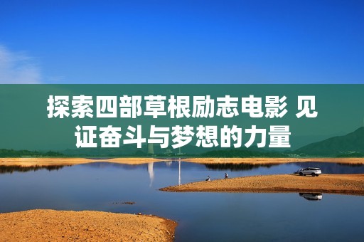 探索四部草根励志电影 见证奋斗与梦想的力量