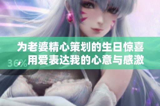 为老婆精心策划的生日惊喜，用爱表达我的心意与感激