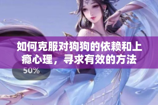 如何克服对狗狗的依赖和上瘾心理，寻求有效的方法