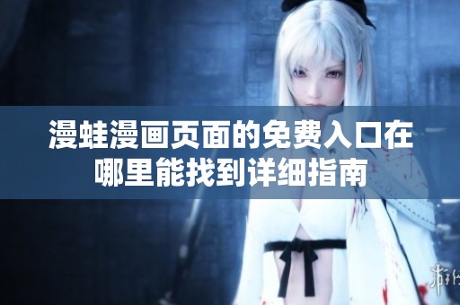 漫蛙漫画页面的免费入口在哪里能找到详细指南