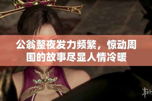 公翁整夜发力频繁，惊动周围的故事尽显人情冷暖