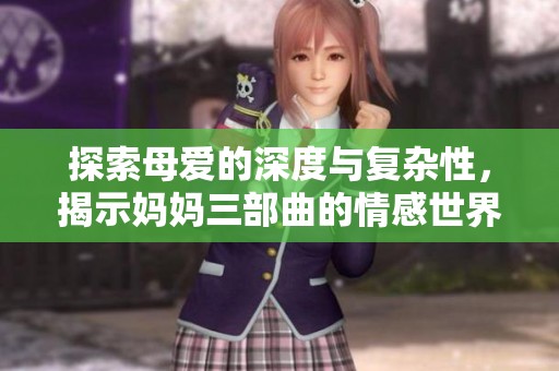 探索母爱的深度与复杂性，揭示妈妈三部曲的情感世界