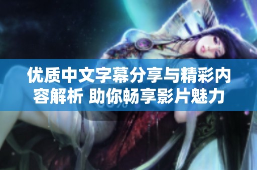 优质中文字幕分享与精彩内容解析 助你畅享影片魅力
