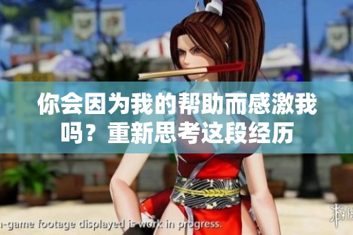你会因为我的帮助而感激我吗？重新思考这段经历