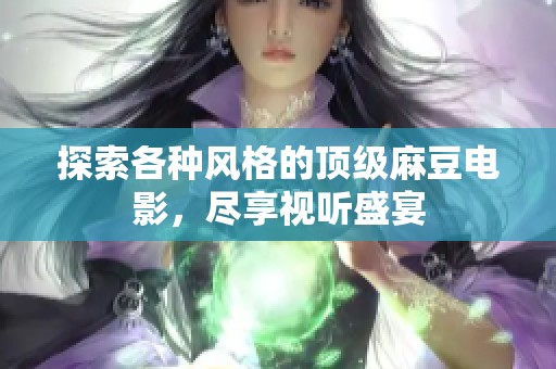探索各种风格的顶级麻豆电影，尽享视听盛宴