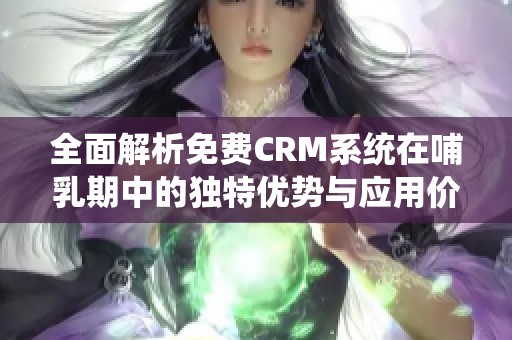 全面解析免费CRM系统在哺乳期中的独特优势与应用价值