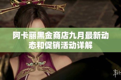 阿卡丽黑金商店九月最新动态和促销活动详解