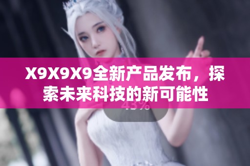 X9X9X9全新产品发布，探索未来科技的新可能性