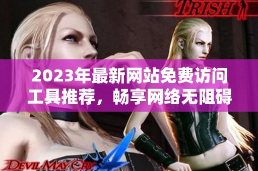 2023年最新网站免费访问工具推荐，畅享网络无阻碍