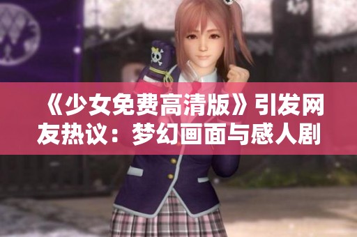 《少女免费高清版》引发网友热议：梦幻画面与感人剧情如何完美融合