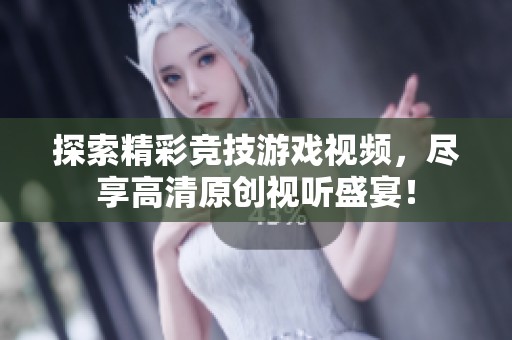 探索精彩竞技游戏视频，尽享高清原创视听盛宴！